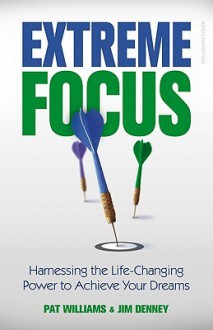 Extreme Focus: Harnessing the Life-Changing Power to Achieve Your Dreams - Pat Williams, Jim Denney