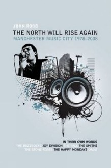 The North Will Rise Again: Manchester Music City 1978-1996 - John Robb