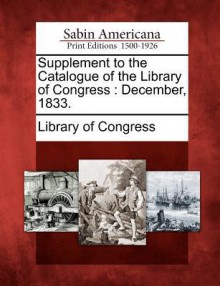 Supplement to the Catalogue of the Library of Congress: December, 1833 - Library of Congress