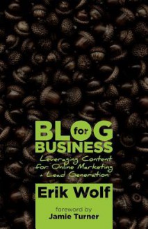 Blog for Business: Leveraging Content for Online Marketing + Lead Generation - Erik Wolf, Jamie Turner