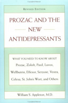 Prozac and the New Antidepressants (Revised Edition): What You Need Know abt Prozac Zoloft Paxil Luvox WellbutrinEffexor Serzone Vest - William S. Appleton