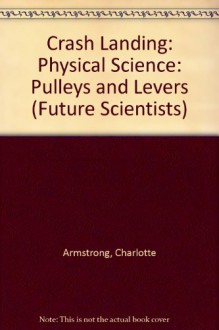 Crash Landing: Physical Science: Pulleys and Levers (Future Scientists) - Charlotte Armstrong