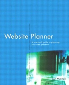 Website Planner: A Practical Guide to Planning Your Web Presence - Ben Mitchell