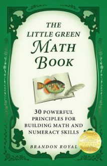 The Little Green Math Book: 30 Powerful Principles for Building Math and Numeracy Skills - Brandon Royal