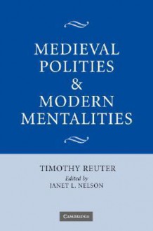 Medieval Polities and Modern Mentalities - Timothy Reuter, Janet L. Nelson