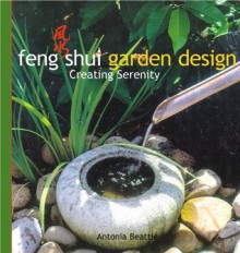 Feng Shui Garden Design: Creating Serenity - Antonia Beattie, Leigh Clapp