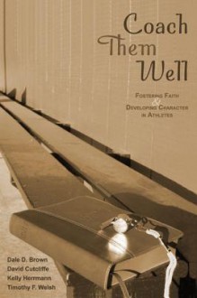 Coach Them Well: Fostering Faith & Developing Character In Athletes - Dale Brown, David Cutcliffe, Kelly Herrmann, Timothy F. Welsh