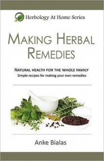 Making Herbal Remedies (Herbology At Home Series) - Anke Bialas