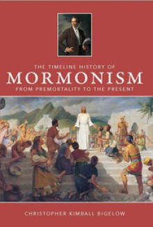 The Timeline History of Mormonism: From Premortality to the Present - Christopher Kimball Bigelow