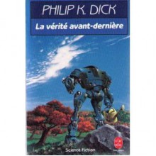 La Vérite avant-dernière - Philip K. Dick