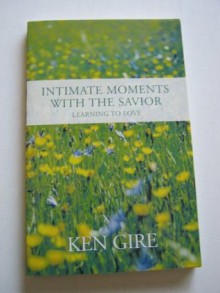 Intimate Moments With the Savior: Learning To Love - Ken Gire