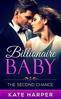 ROMANCE: Billionaire Romance: The Second Chance - Billionaire Baby: (Billionaire Romance Pregnancy Contemporary New Adult Fantasy Romance) - Kate Harper