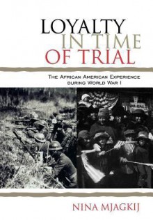 Loyalty in Time of Trial: The African American Experience During World War I - Nina Mjagkij