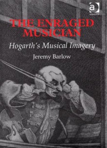 The Enraged Musician: Hogarth's Musical Imagery - Jeremy Barlow