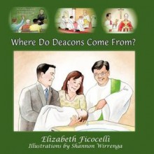 Where Do Deacons Come From? - Elizabeth Ficocelli, Shannon Wirrenga, Cheryl Dickow