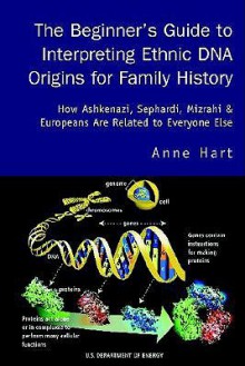 The Beginner's Guide to Interpreting Ethnic DNA Origins for Family History: How Ashkenazi, Sephardi, Mizrahi & Europeans Are Related to Everyone Else - Anne Hart