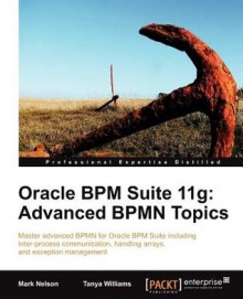 Oracle Bpm Suite 11g: Advanced Bpmn Topics - Mark Nelson, Tanya Williams