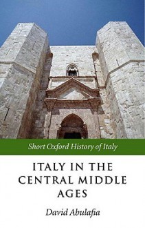 Italy in the Central Middle Ages: 1000-1300 (Short Oxford History of Italy) - David Abulafia