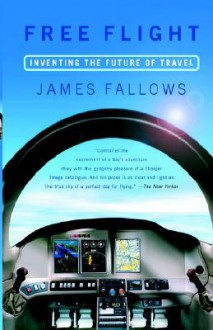 Free Flight: Inventing the Future of Travel - James Fallows