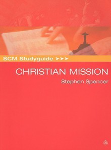 SCM Studyguide to Christian Mission: Historic Types and Contemporary Expressions - Stephen Spencer