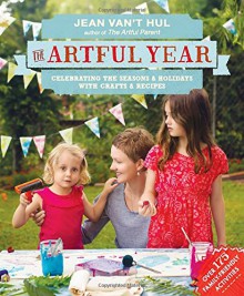 The Artful Year: Celebrating the Seasons and Holidays with Crafts and Recipes--Over 175 Family- Friendly Activities - Jean Van't Hul