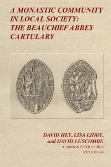 A Monastic Community in Local Society: The Beauchief Abbey Cartulary - David Hey, Lisa Liddy, David Luscombe