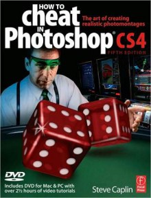 How to Cheat in Photoshop Cs4: The Art of Creating Photorealistic Montages - Steve Caplin