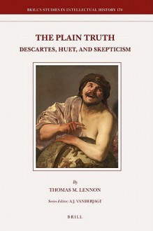 The Plain Truth: Descartes, Huet, and Skepticism - Thomas M. Lennon