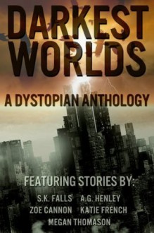 Darkest Worlds: A Dystopian Anthology - Katie French, Zoe Cannon, S.K. Falls, Megan Thomason, A.G. Henley