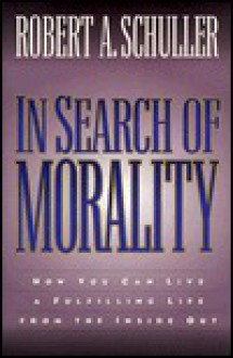 In Search of Morality: How You Can Live a Fulfilling Life from the Inside Out - Robert A. Schuller