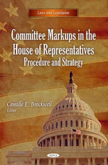 Committee Markups in the House of Representatives Procedure and Strategy - Library of Congress