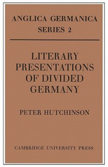 Literary Presentations of Divided Germany: The Development of a Central Theme in East German Fiction 1945 1970 - Peter Hutchinson