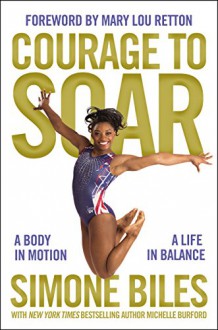 Courage to Soar: A Body in Motion, A Life in Balance - Simone Biles, Mary Lou Retton, Michelle Burford