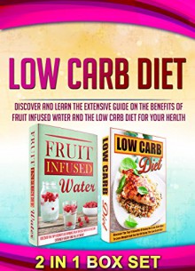 Low Carb Diet: 2 IN 1 BOX SET Discover And Learn The Extensive Guide On The Benefits Of Fruit Infused Water And The Low Carb Diet For Your Health (low carb diet, low carb recipes,) - M. Clarkshire