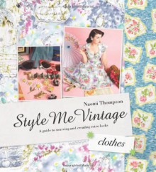 Style Me Vintage: Clothes: A Guide to Sourcing and Creating Retro Looks - Naomi Thompson