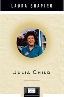 Julia Child: Penguin Lives - Laura Shapiro