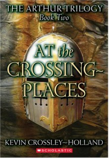 At The Crossing Places (Arthur Trilogy) - Kevin Crossley-Holland