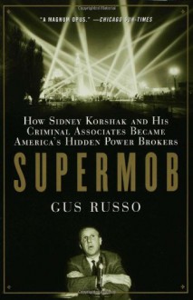 Supermob: How Sidney Korshak and His Criminal Associates Became America's Hidden Power Brokers - Gus Russo