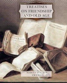 Treatises on Friendship and Old Age - Marcus Tullius Cicero, Evelyn S. (Evelyn Shirley) Shuckburgh