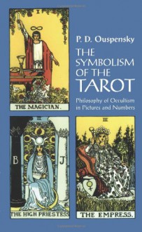 The Symbolism of the Tarot: Philosophy of Occultism in Pictures and Numbers - P.D. Ouspensky, A.L. Pogossky