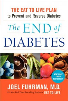 The End of Diabetes: The Eat to Live Plan to Prevent and Reverse Diabetes - Joel Fuhrman