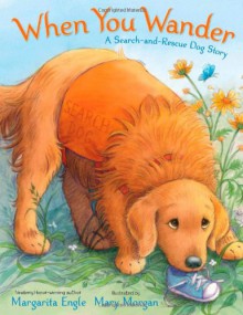 When You Wander: A Search-and-Rescue Dog Story - Margarita Engle, Mary Morgan