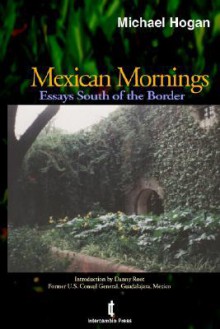 Mexican Mornings: Essays South Of The Border - Michael Hogan