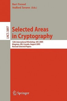 Selected Areas in Cryptography: 12th International Workshop, Sac 2005, Kingston, On, Canada, August 11-12, 2005, Revised Selected Papers - Bart Preneel, Stafford Tavares