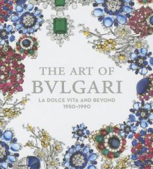 The Art of Bulgari: La Dolce Vita and Beyond, 1950-1990 - Amanda Triossi, Martin Chapman