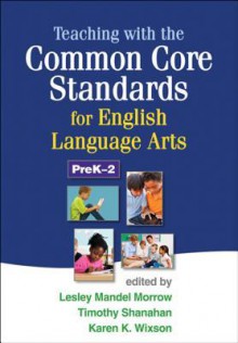 Teaching with the Common Core Standards for English Language Arts, Prek-2 - Lesley Mandel Morrow, Timothy Shanahan, Karen K. Wixson