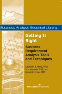 Getting It Right: Business Requirement Analysis Tools and Techniques (Business Analysis Essential Library) - Kevin Brennan, Kathleen B. Hass, Don J. Wessels