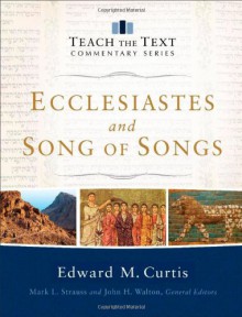 Ecclesiastes and Song of Songs (Teach the Text Commentary Series) - Edward Curtis, Mark Strauss, John Walton