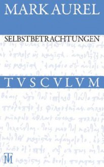 Selbstbetrachtungen: Griechisch - Deutsch - Marc Aurel, Rainer Nickel