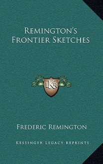 Remington's Frontier Sketches - Frederic Remington